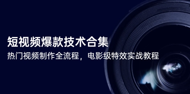 短视频爆款技术合集，热门视频制作全流程，电影级特效实战教程-U9联盟