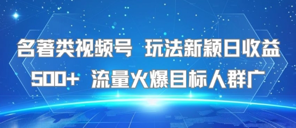 名著类视频号 玩法新颖日收益500+ 流量火爆目标人群广-U9联盟
