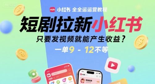 短剧拉新小红书全运营教程，只要发视频就能产生收益，一单9-12不等-U9联盟