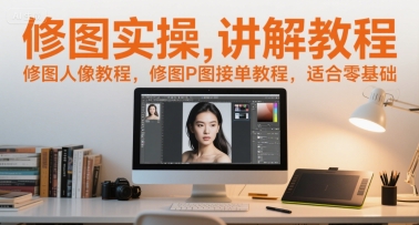 修图实操讲解教程，修图人像教程，修图P图接单教程，适合零基础-U9联盟