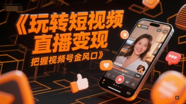 玩转短视频直播变现，把握视频号金风口-U9联盟