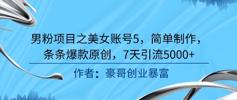 男粉项目之美女账号5，简单制作，条条爆款原创，7天引流5000+-U9联盟