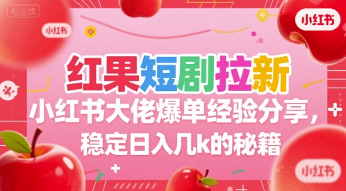 红果短剧拉新小红书大佬爆单经验分享，稳定日入几k的秘籍-U9联盟
