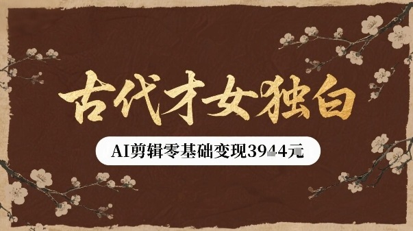 古代才女独白视频新玩法单条视频变现多张，AI剪辑零基础即可上手-U9联盟
