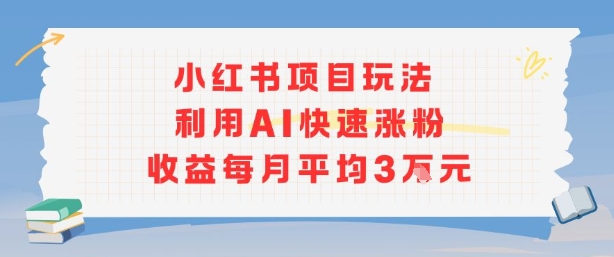 小红书商单项目新玩法，利用AI快速涨粉收益每月平均3W-U9联盟