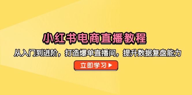 小红书电商直播教程，从入门到进阶，打造爆单直播间，提升数据复盘能力-U9联盟