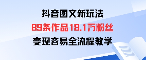 抖音图文新玩法：89条作品收获18.1W粉丝，变现容易全流程教学-U9联盟