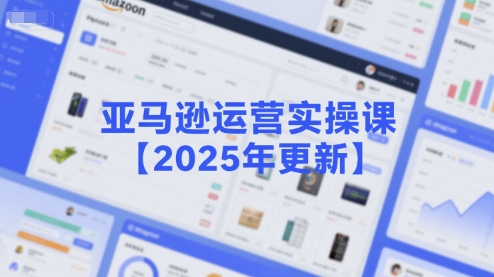 亚马逊运营实操课【2025年更新】主要内容包括亚马逊选品策略解析，选品重点方法、新品口诀必学等-U9联盟