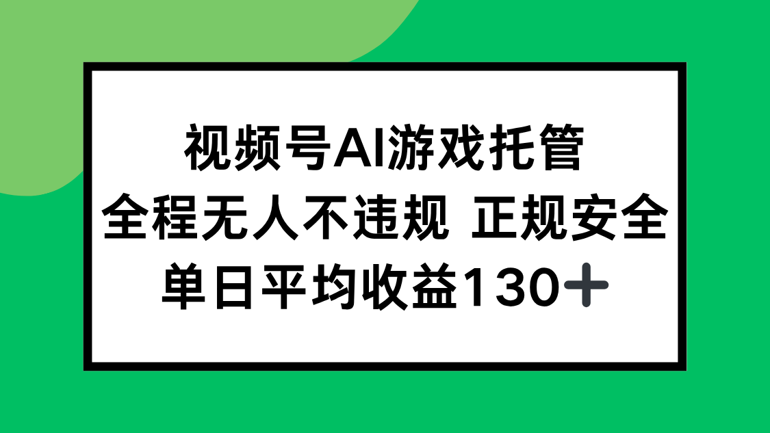 视频号AI游戏托管，全程无人不违规 正规安全，单日平均收益130+-U9联盟