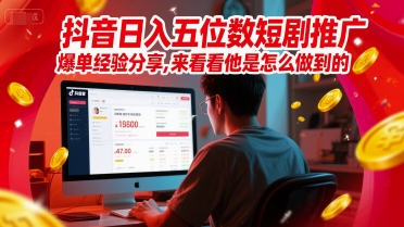 抖音日入五位数短剧推广爆单经验分享，来看看他是怎么做到的？-U9联盟