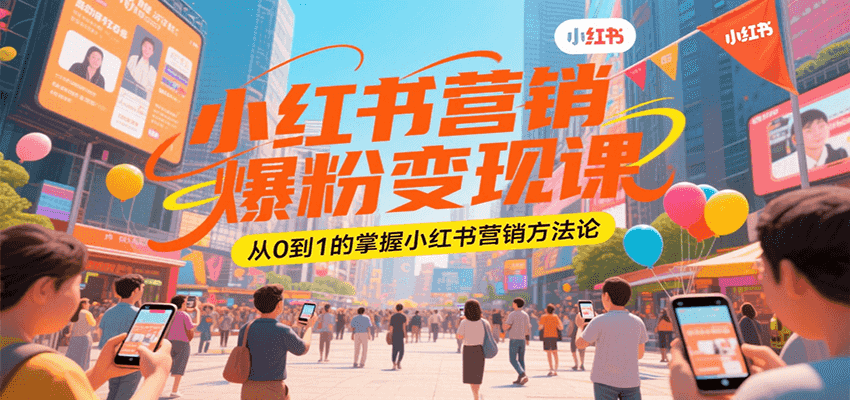 小红书营销爆粉变现课，从0到1的掌握小红书营销方法论-U9联盟