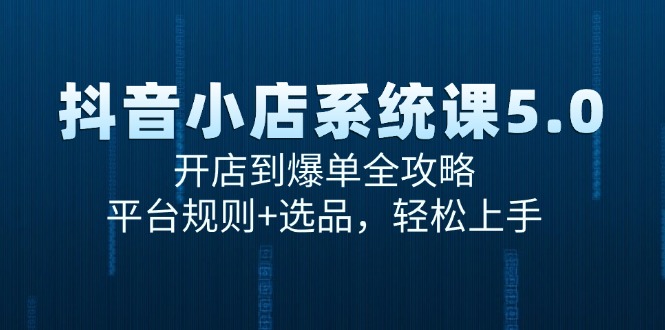抖音小店系统课5.0，开店到爆单全攻略，平台规则+选品，轻松上手-U9联盟