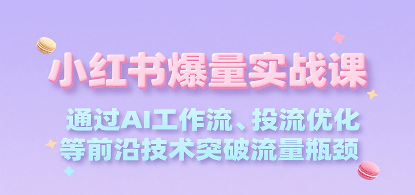 小红书爆量实战课，通过AI工作流、投流优化等前沿技术突破流量瓶颈-U9联盟