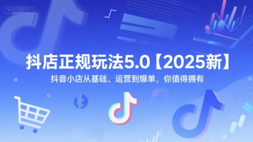 抖店正规玩法5.0【2025新】抖音小店从基础、运营到爆单，你值得拥有-U9联盟
