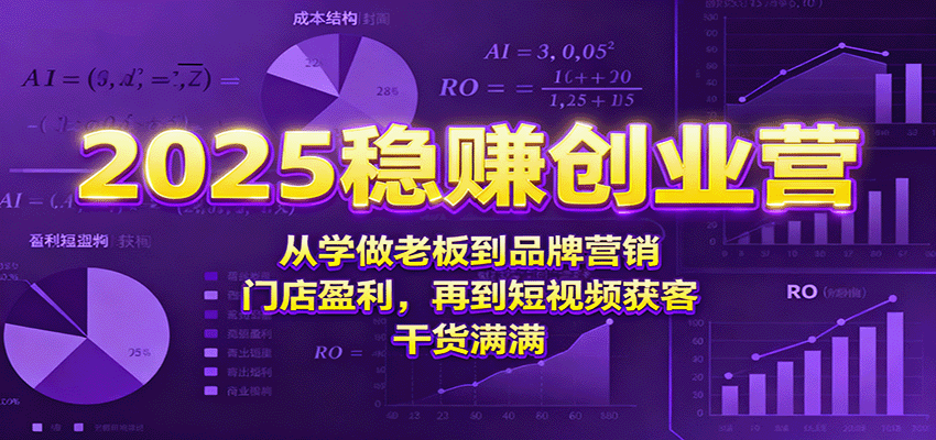 2025稳赚创业营：从学做老板到品牌营销、门店盈利，再到短视频获客，干货满满-U9联盟