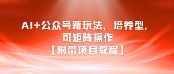 AI+公众号新玩法之培养型，可矩阵操作【附带项目教程】-U9联盟