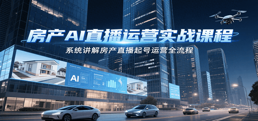房产AI直播运营实战课程，系统讲解房产直播起号运营全流程-U9联盟
