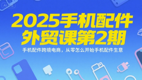 2025手机配件外贸课第2期，手机配件跨境电商，从零怎么开始手机配件生意-U9联盟