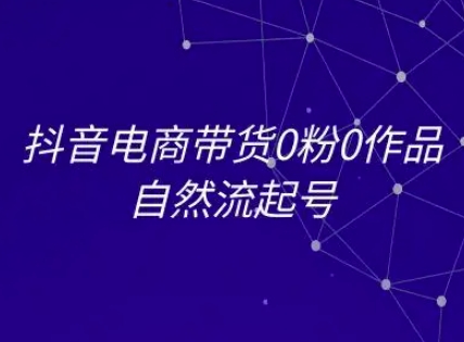 抖音电商带货0粉0作品自然流起号，抖音电商教程-U9联盟