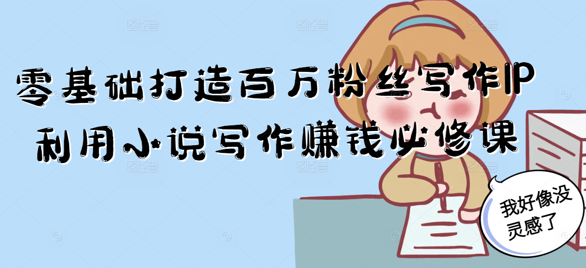 零基础打造百万粉丝写作IP利用小说写作赚钱必修课-U9联盟