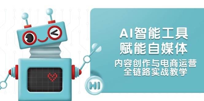 AI智能工具赋能自媒体，内容创作与电商运营，全链路实战教学-U9联盟