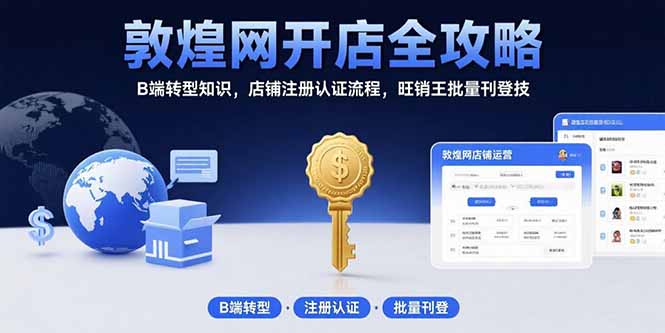 敦煌网开店全攻略：B端转型知识，店铺注册认证流程，旺销王批量刊登技-U9联盟