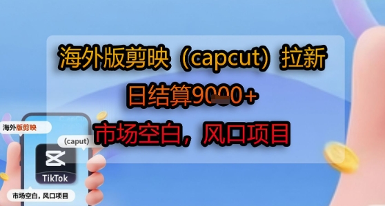 海外版剪映(capcut)拉新，日结算1k+，市场空白，风口项目-U9联盟