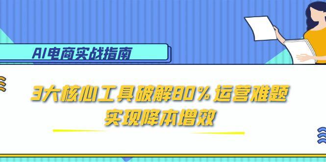 AI电商实战指南：3大核心工具破解80%运营难题，实现降本增效-U9联盟