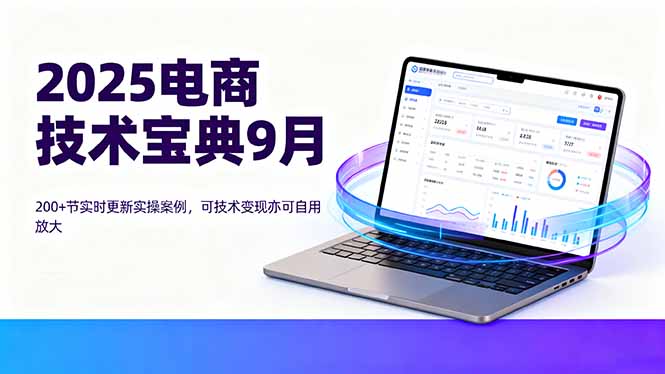 2025电商技术宝典9月：200+节实时更新实操案例，可技术变现亦可自用放大-U9联盟