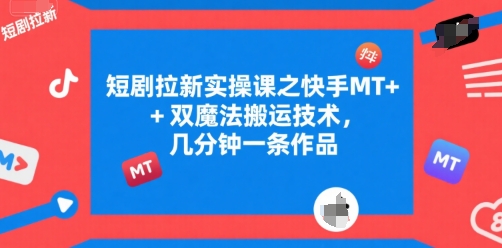 短剧拉新实操课之快手MT+双魔法搬运技术，几分钟一条作品-U9联盟