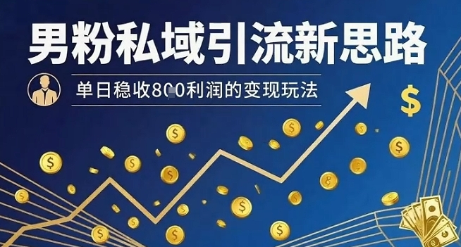 男粉私域引流新思路，单日稳收8张利润的变现玩法-U9联盟