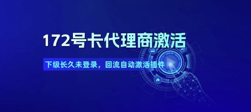 172号卡代理商激活_下级长久未登录，回流自动激活插件-U9联盟