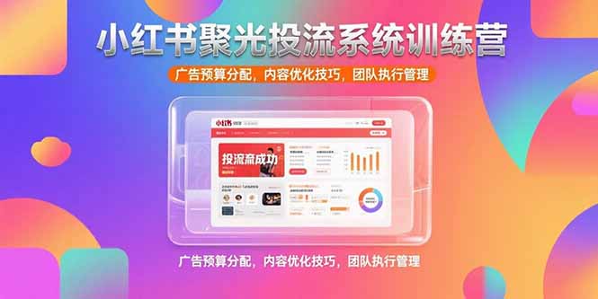 小红书聚光投流系统训练营，广告预算分配，内容优化技巧，团队执行管理-U9联盟