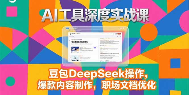 2025AI工具深度实战课，豆包DeepSeek操作，爆款内容制作，职场文档优化-U9联盟