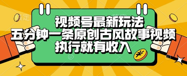 视频号最新玩法，五分钟一条原创古风故事类视频执行就有收入【揭秘】-U9联盟
