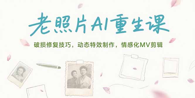老照片AI重生课，破损修复技巧，动态特效制作，情感化MV剪辑-U9联盟