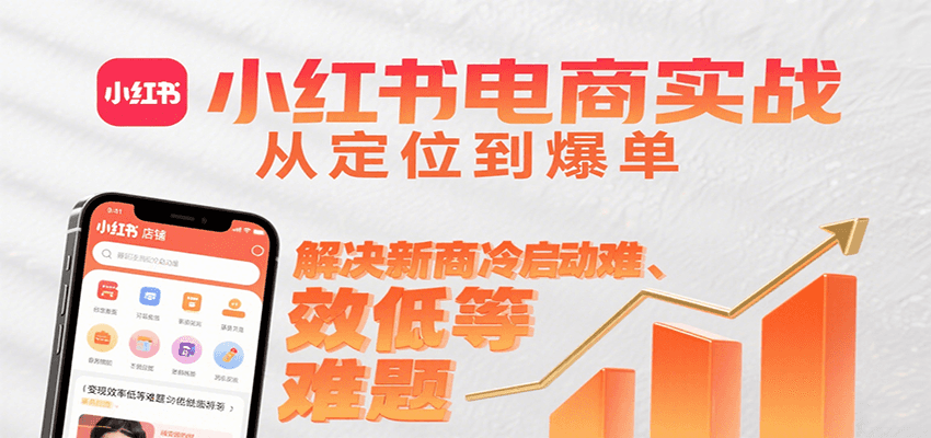 小红书电商实战，从定位到爆单解决新商冷启动难、变现效率低等难题-U9联盟