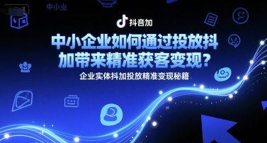 中小企业如何通过投放抖加带来精准获客变现？企业实体抖加投放精准变现秘籍-U9联盟