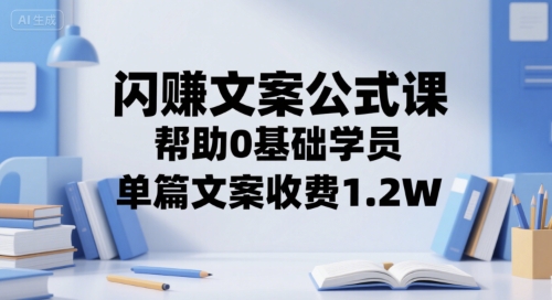 闪赚文案公式课，帮助0基础学员，单篇文案收费1.2W-U9联盟