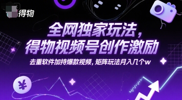 全网独家玩法，得物视频号创作激励 去重软件加持爆款视频，矩阵玩法月入几个w【揭秘】-U9联盟