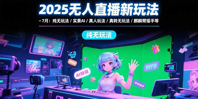 2025无人直播新玩法-7月：纯无玩法/实景AI/真人玩法/绿幕玩法/真转无玩法-U9联盟