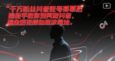 千万粉丝抖音账号幕后操盘手教你如何做抖音，掘金短视频自建流量池-U9联盟