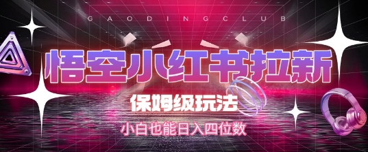 悟空小红书拉新，保姆级玩法，小白也能日入四位数-U9联盟