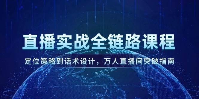 直播实战全链路课程，定位策略到话术设计，万人直播间突破指南-U9联盟