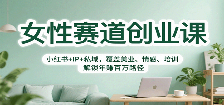 女性赛道创业课：小红书+IP+私域，覆盖美业、情感、培训，解锁年赚百万路径-U9联盟