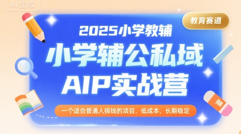 2025小学教辅公私域AIP实战营，一个适合普通人搞钱的项目，低成本，长期稳定-U9联盟