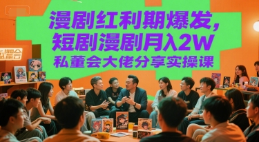 漫剧红利期爆发，短剧漫剧月入2W私董会大佬分享实操课-U9联盟