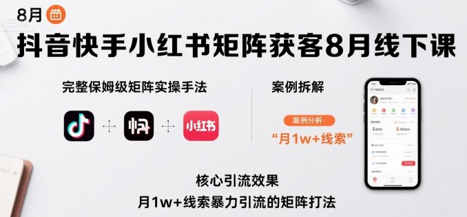 抖音快手小红书矩阵获客8月线下课，完整保姆级矩阵实操手法与案例拆解，月1w+线索暴力引流的矩阵打法-U9联盟