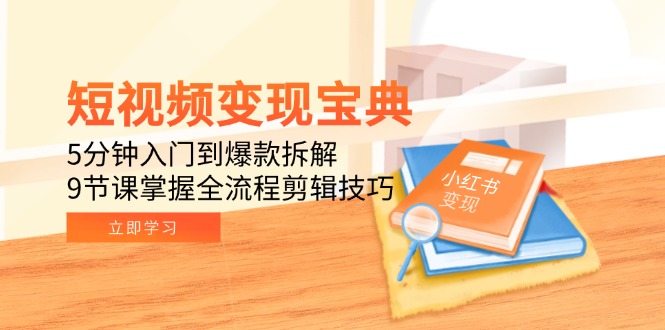 短视频变现宝典：5分钟入门到爆款拆解，9节课掌握全流程剪辑技巧-U9联盟