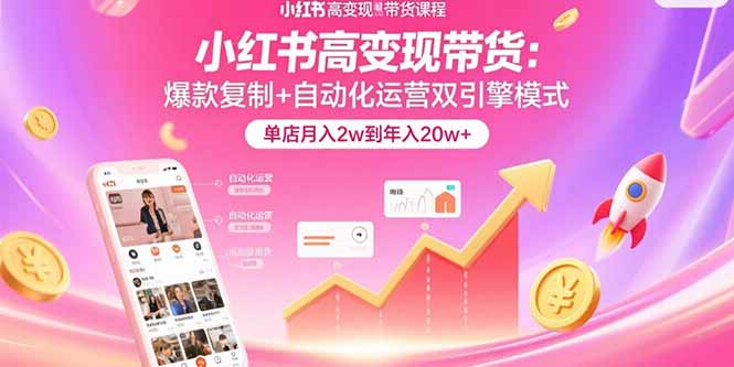 小红书高变现带货：爆款复制+自动化运营双引擎模式  单店月入2w到年入20w+-U9联盟